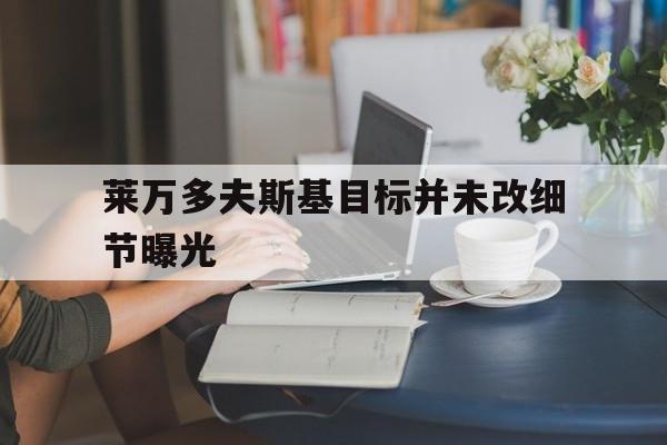 莱万多夫斯基目标并未改细节曝光(莱万多夫斯基专访)